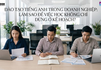 ĐÀO TẠO TIẾNG ANH TRONG DOANH NGHIỆP: LÀM SAO ĐỂ VIỆC HỌC KHÔNG CHỈ DỪNG Ở KẾ HOẠCH?